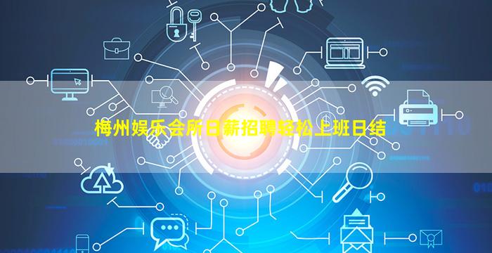 梅州娱乐会所日薪招聘轻松上班日结