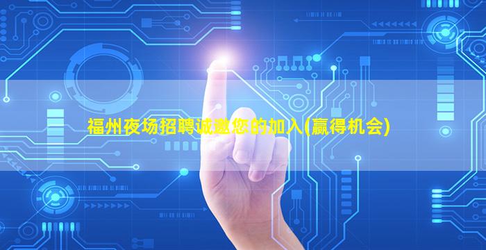 福州夜场招聘诚邀您的加入(赢得机会)